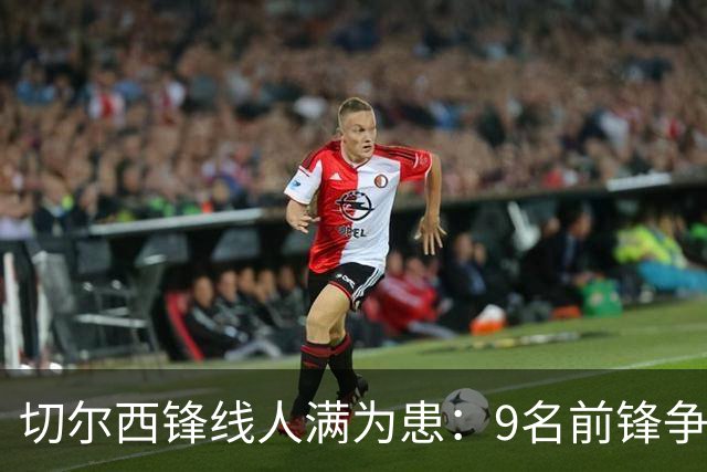 切尔西锋线人满为患：9名前锋争夺若昂·佩德罗替补席！