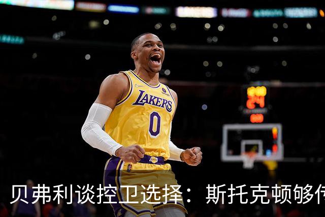 贝弗利谈控卫选择：斯托克顿够传统够稳 但莫兰特的天赋太炸裂